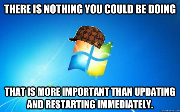 there is nothing you could be doing that is more important t - Scumbag Windows