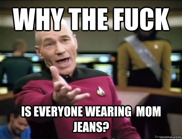 why the fuck is everyone wearing mom jeans - Annoyed Picard HD