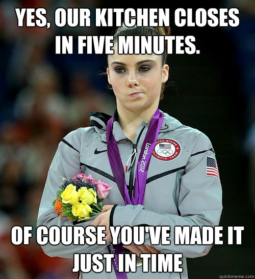 yes our kitchen closes in five minutes of course youve ma - McKayla Not Impressed