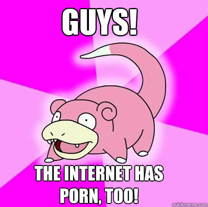 guys the internet has porn too - Slowpoke