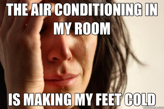 THE AIR CONDITIONING IN MY ROOM IS MAKING MY FEET COLD - First World Problems