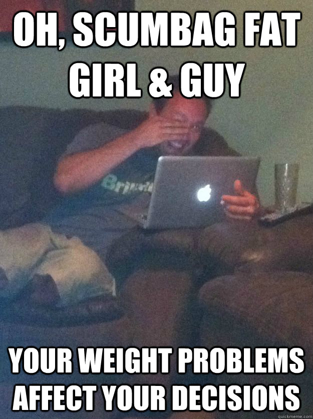 oh scumbag fat girl guy your weight problems affect your - Reddit Meme Dad