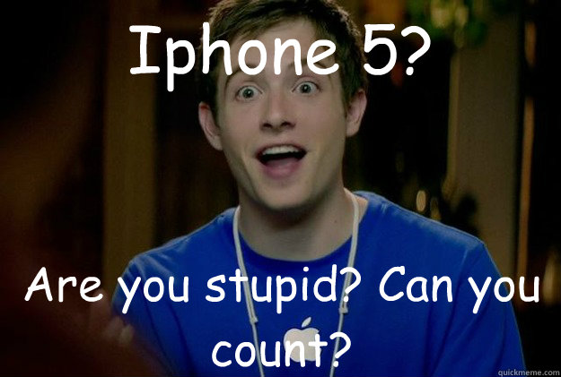 iphone 5 are you stupid can you count - Mac Guy