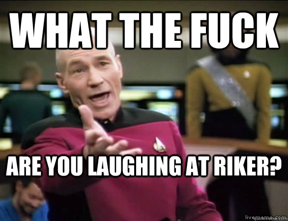 what the fuck are you laughing at riker - Annoyed Picard HD