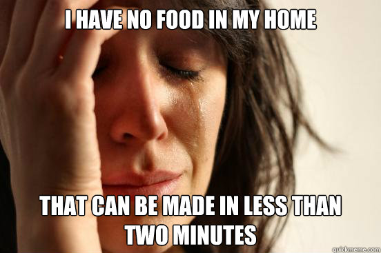i have no food in my home that can be made in less than two - First World Problems
