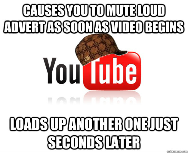 causes you to mute loud advert as soon as video begins loads - Scumbag Youtube