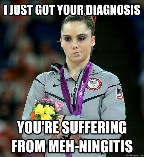 i just got your diagnosis youre suffering from mehningitis - McKayla Not Impressed