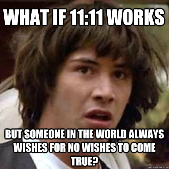 what if 1111 works but someone in the world always wishes f - conspiracy keanu