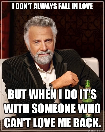 I dont always fall in love But when I do its with someone wh - The Most Interesting Man In The World