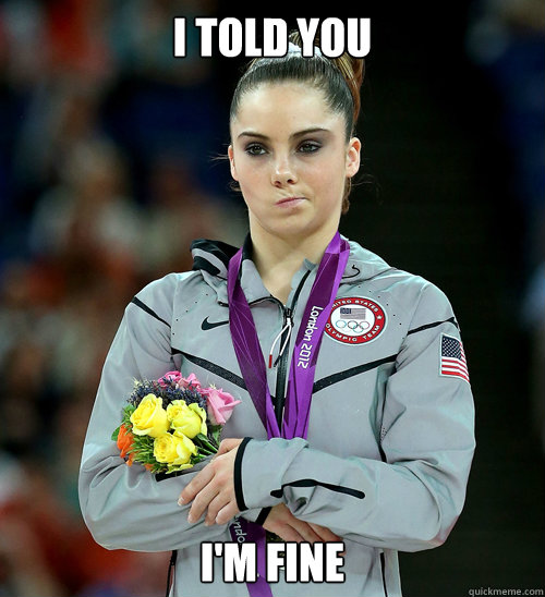 i told you im fine - McKayla Not Impressed