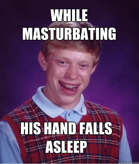 while masturbating his hand falls asleep - Bad Luck Brian
