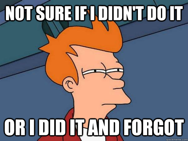 not sure if i didnt do it or i did it and forgot - Futurama Fry