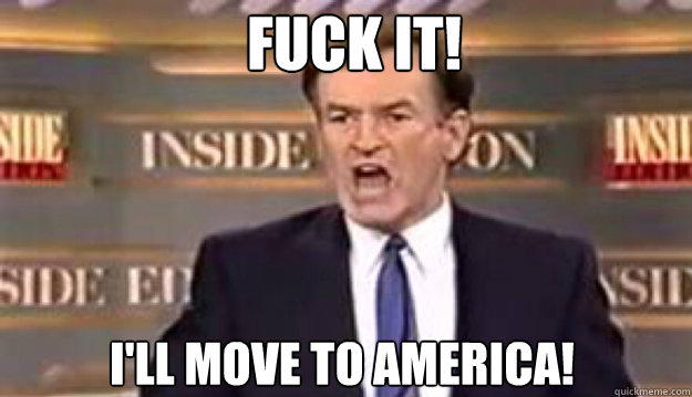 fuck it ill move to america - Fuck It!