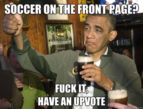 soccer on the front page fuck it have an upvote - Upvoting Obama