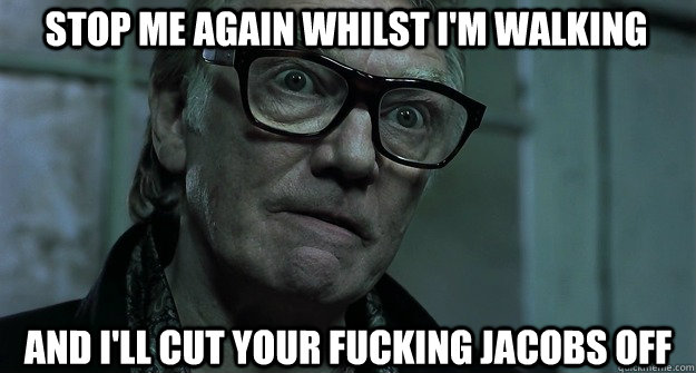 stop me again whilst im walking and ill cut your fucking j - Brick Top
