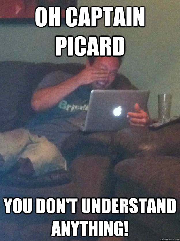 oh captain picard you dont understand anything - meme dad