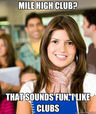MILE HIGH CLUB? THAT SOUNDS FUN, I LIKE CLUBS - Sheltered College Freshman