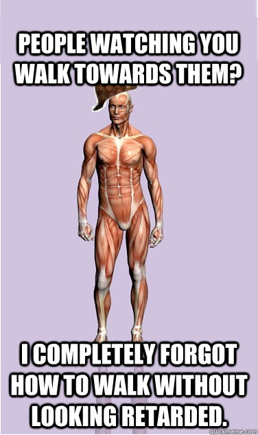 people watching you walk towards them i completely forgot h - Scumbag Body