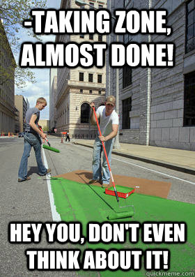 taking zone almost done hey you dont even think about i - Street Turfing