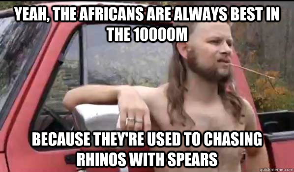 yeah the africans are always best in the 10000m because the - Almost Politically Correct Redneck