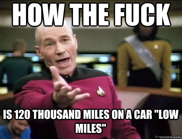 how the fuck is 120 thousand miles on a car low miles - Annoyed Picard HD