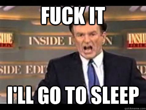 fuck it ill go to sleep - Bill OReilly Fuck It