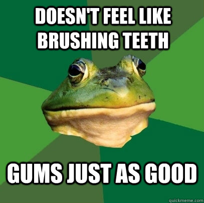 doesnt feel like brushing teeth gums just as good - Foul Bachelor Frog