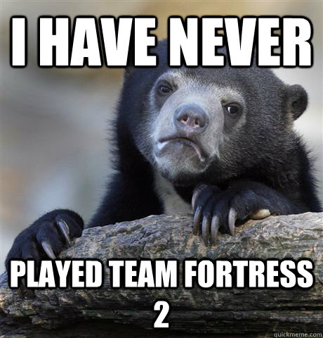 i have never played team fortress 2 - Confession Bear