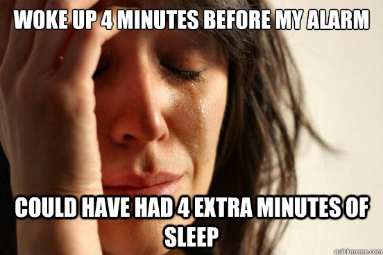 woke up 4 minutes before my alarm could have had 4 extra min - First World Problems