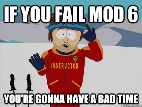 if you fail mod 6 youre gonna have a bad time - Youre gonna have a bad time