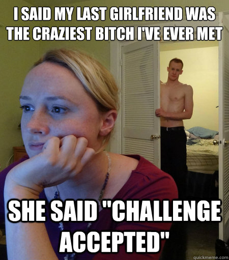 i said my last girlfriend was the craziest bitch ive ever m - redditors boyfriend