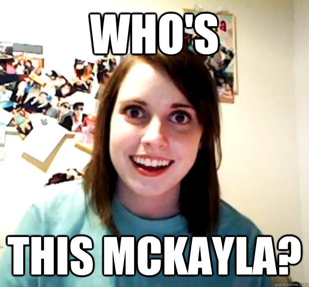 whos this mckayla - Overly Attached Girlfriend