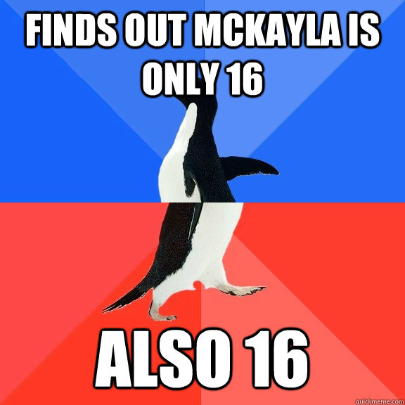 finds out mckayla is only 16 also 16 - Socially Awkward Awesome Penguin