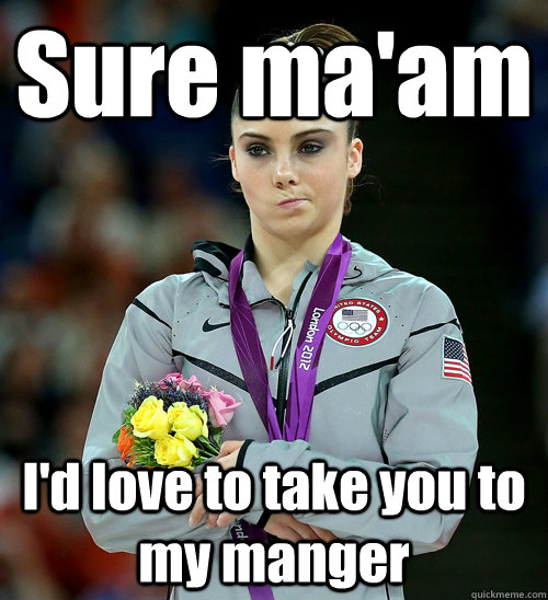 sure maam id love to take you to my manger - McKayla Not Impressed