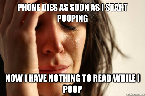 phone dies as soon as i start pooping now i have nothing to - First World Problems
