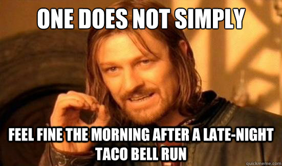 one does not simply feel fine the morning after a latenight - Boromir
