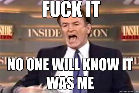 fuck it no one will know it was me - Fuck It Bill OReilly