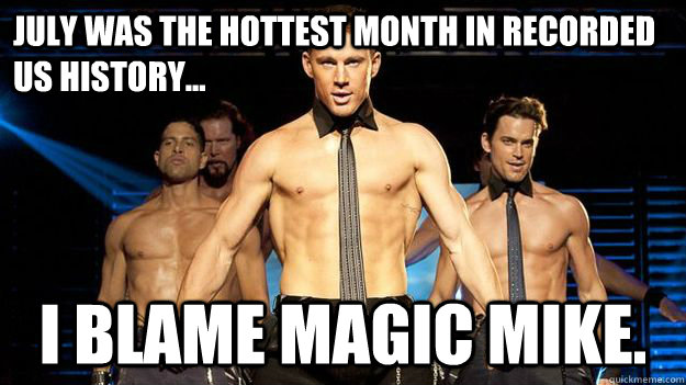july was the hottest month in recorded us history i blame - Magic Mike