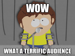 wow what a terrific audience -