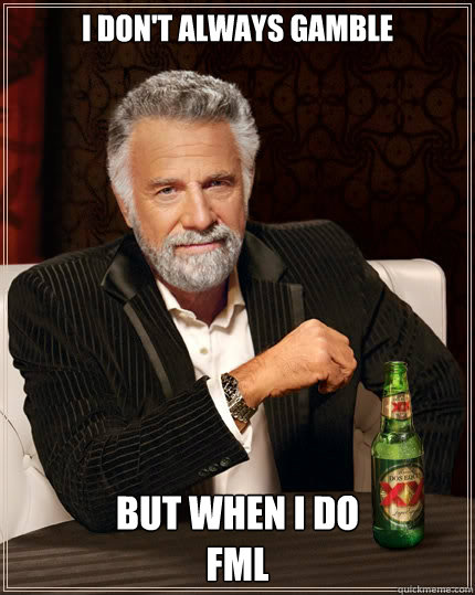 i dont always gamble but when i do fml - The Most Interesting Man In The World