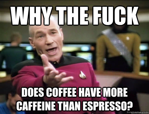 why the fuck does coffee have more caffeine than espresso - Annoyed Picard HD