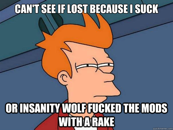 cant see if lost because i suck or insanity wolf fucked the - Futurama Fry