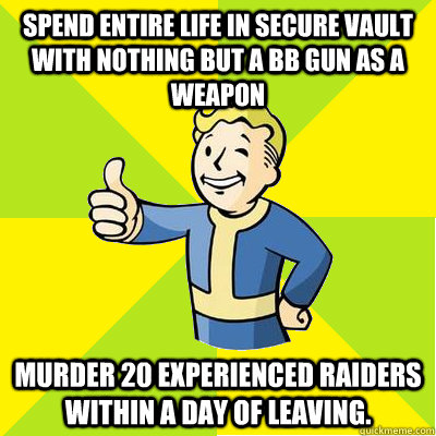 spend entire life in secure vault with nothing but a bb gun - Fallout new vegas