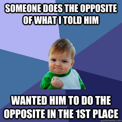 someone does the opposite of what i told him wanted him to d - Success Kid