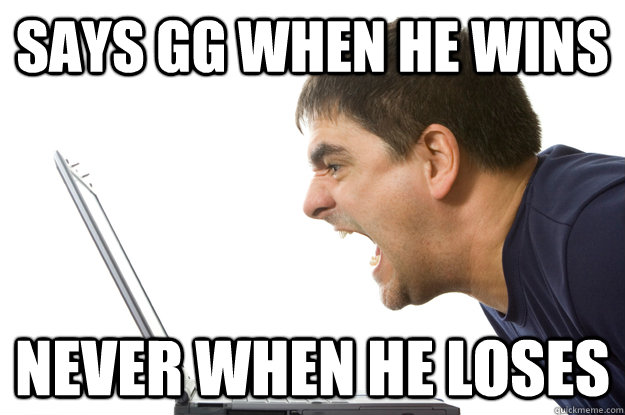 says gg when he wins never when he loses - The Worst Gamer