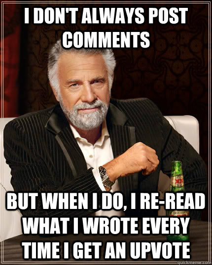 i dont always post comments but when i do i reread what i - The Most Interesting Man In The World
