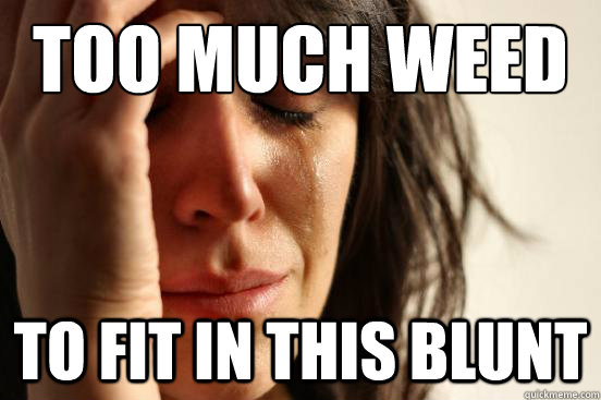 too much weed to fit in this blunt - First World Problems