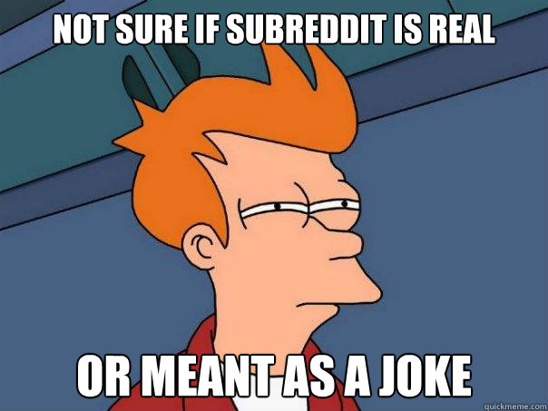 not sure if subreddit is real or meant as a joke - Futurama Fry