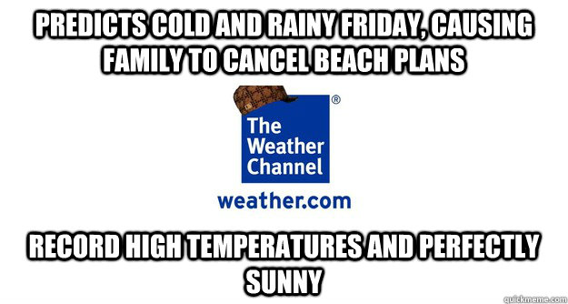 predicts cold and rainy friday causing family to cancel bea - Scumbag Weather Channel