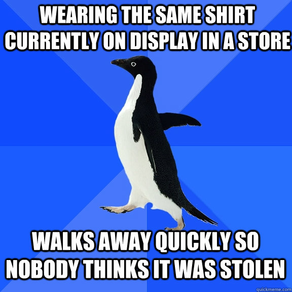 wearing the same shirt currently on display in a store wal - Socially Awkward Penguin